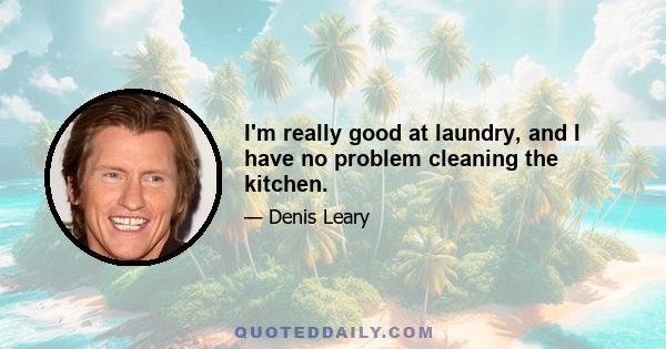 I'm really good at laundry, and I have no problem cleaning the kitchen.