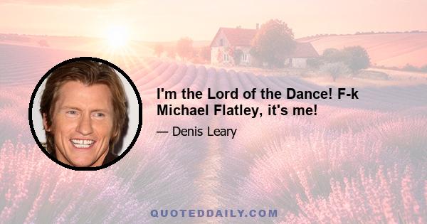 I'm the Lord of the Dance! F-k Michael Flatley, it's me!