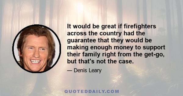 It would be great if firefighters across the country had the guarantee that they would be making enough money to support their family right from the get-go, but that's not the case.