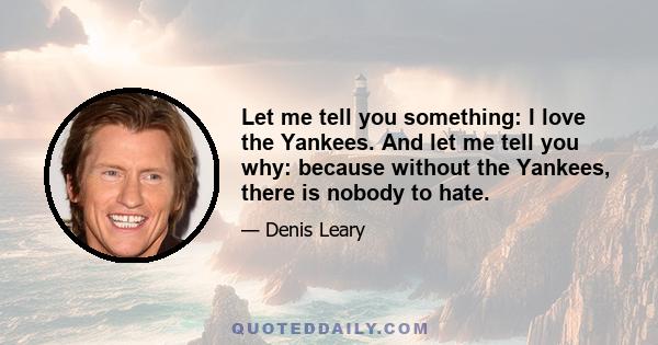 Let me tell you something: I love the Yankees. And let me tell you why: because without the Yankees, there is nobody to hate.