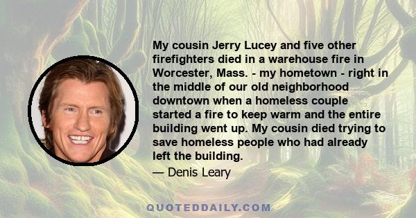 My cousin Jerry Lucey and five other firefighters died in a warehouse fire in Worcester, Mass. - my hometown - right in the middle of our old neighborhood downtown when a homeless couple started a fire to keep warm and