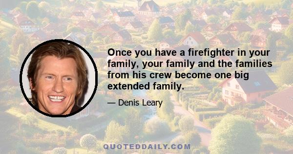 Once you have a firefighter in your family, your family and the families from his crew become one big extended family.