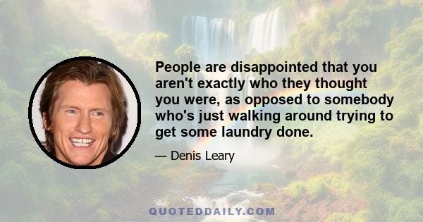 People are disappointed that you aren't exactly who they thought you were, as opposed to somebody who's just walking around trying to get some laundry done.