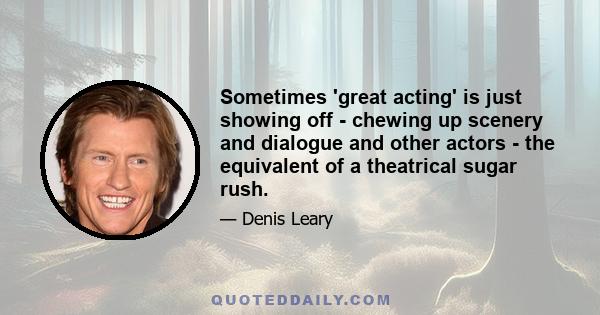 Sometimes 'great acting' is just showing off - chewing up scenery and dialogue and other actors - the equivalent of a theatrical sugar rush.