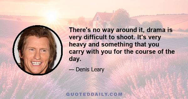 There's no way around it, drama is very difficult to shoot. It's very heavy and something that you carry with you for the course of the day.