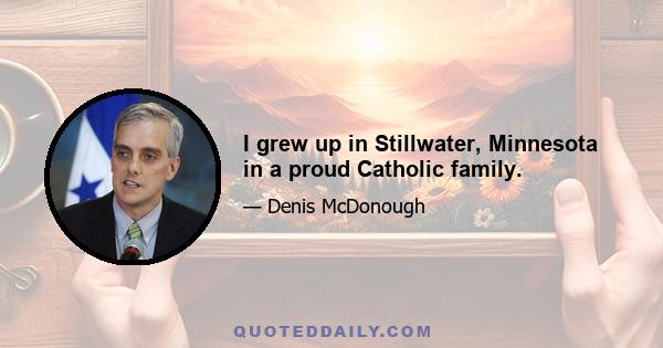 I grew up in Stillwater, Minnesota in a proud Catholic family.