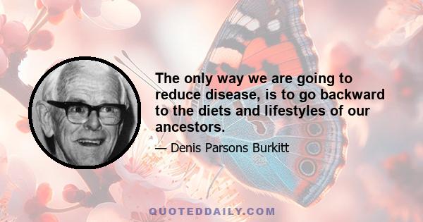 The only way we are going to reduce disease, is to go backward to the diets and lifestyles of our ancestors.