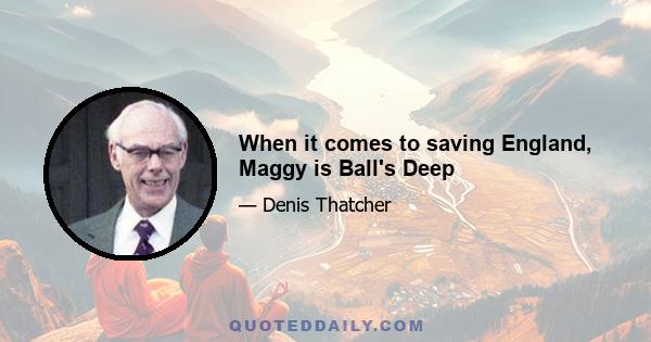 When it comes to saving England, Maggy is Ball's Deep