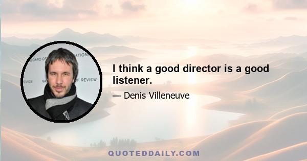 I think a good director is a good listener.