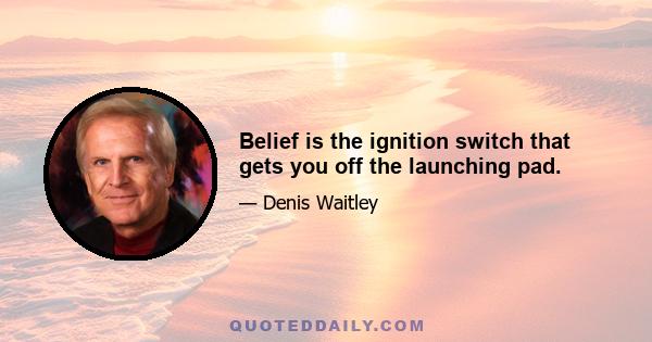 Belief is the ignition switch that gets you off the launching pad.