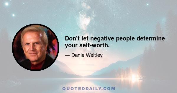 Don't let negative people determine your self-worth.