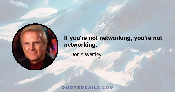 If you're not networking, you're not networking.