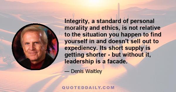 Integrity, a standard of personal morality and ethics, is not relative to the situation you happen to find yourself in and doesn't sell out to expediency. Its short supply is getting shorter - but without it, leadership 