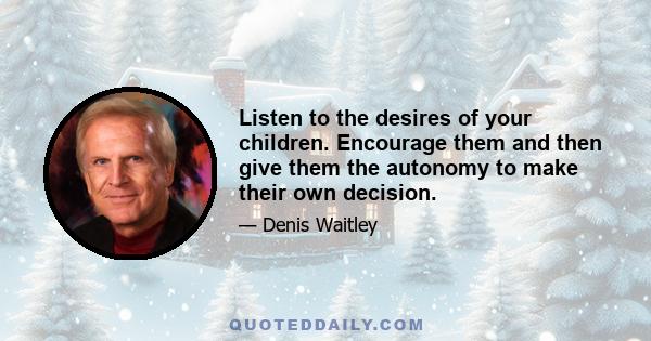 Listen to the desires of your children. Encourage them and then give them the autonomy to make their own decision.