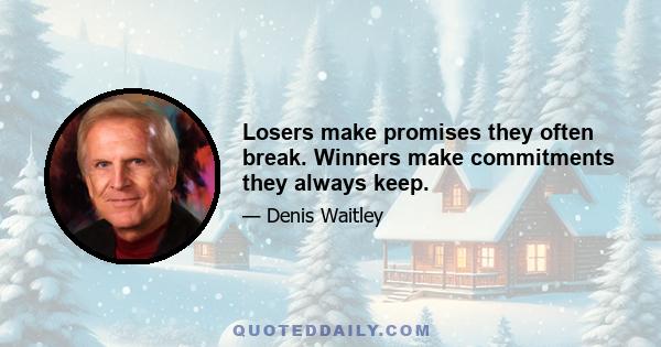 Losers make promises they often break. Winners make commitments they always keep.