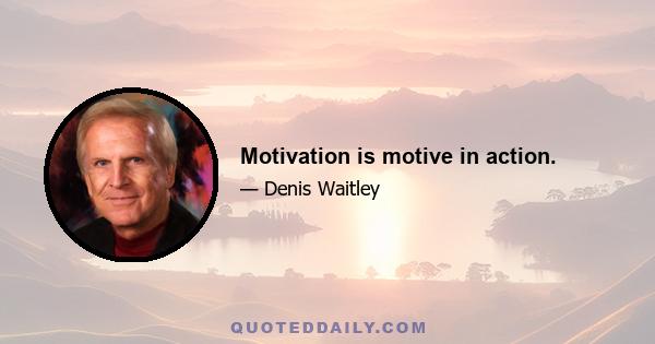 Motivation is motive in action.