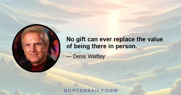 No gift can ever replace the value of being there in person.