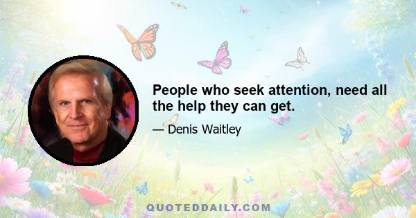 People who seek attention, need all the help they can get.