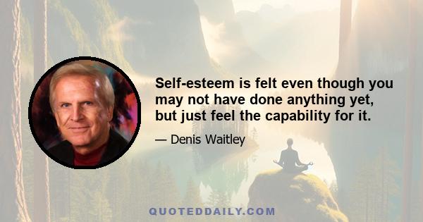 Self-esteem is felt even though you may not have done anything yet, but just feel the capability for it.