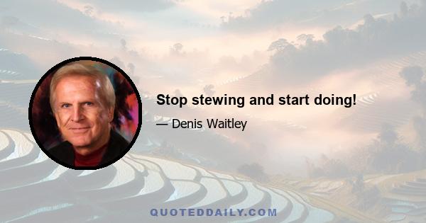 Stop stewing and start doing!