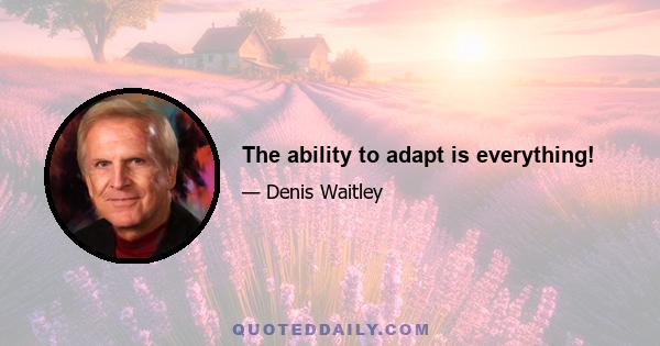 The ability to adapt is everything!