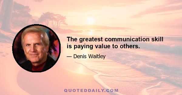 The greatest communication skill is paying value to others.