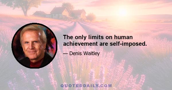 The only limits on human achievement are self-imposed.