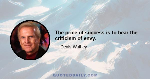 The price of success is to bear the criticism of envy.