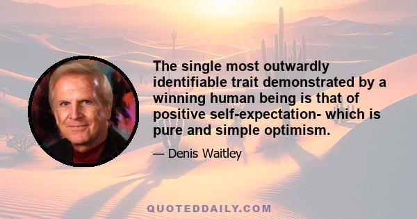 The single most outwardly identifiable trait demonstrated by a winning human being is that of positive self-expectation- which is pure and simple optimism.