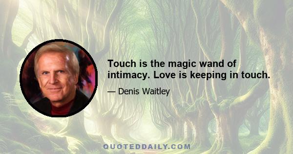 Touch is the magic wand of intimacy. Love is keeping in touch.