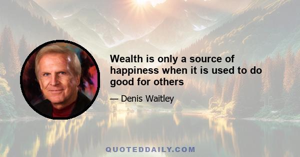 Wealth is only a source of happiness when it is used to do good for others