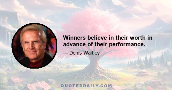 Winners believe in their worth in advance of their performance.