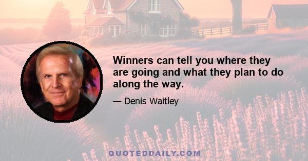 Winners can tell you where they are going and what they plan to do along the way.