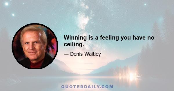 Winning is a feeling you have no ceiling.