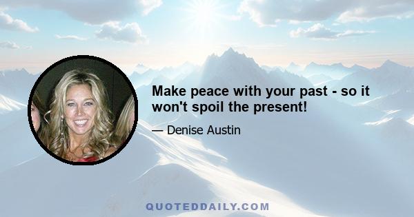 Make peace with your past - so it won't spoil the present!