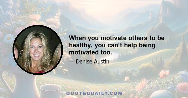 When you motivate others to be healthy, you can’t help being motivated too.