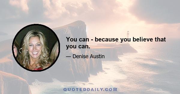 You can - because you believe that you can.