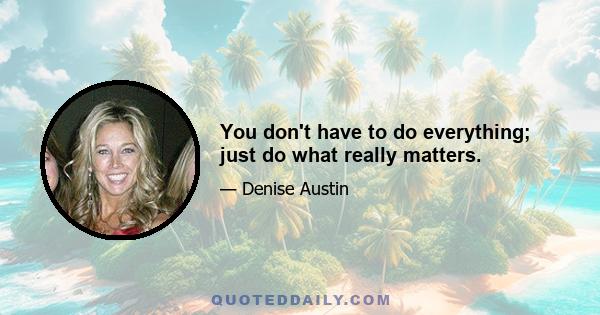 You don't have to do everything; just do what really matters.