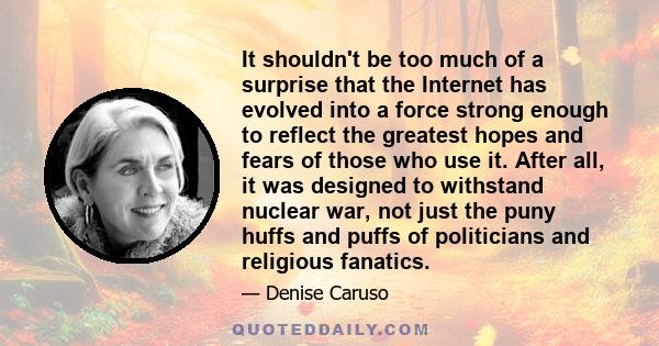 It shouldn't be too much of a surprise that the Internet has evolved into a force strong enough to reflect the greatest hopes and fears of those who use it. After all, it was designed to withstand nuclear war, not just