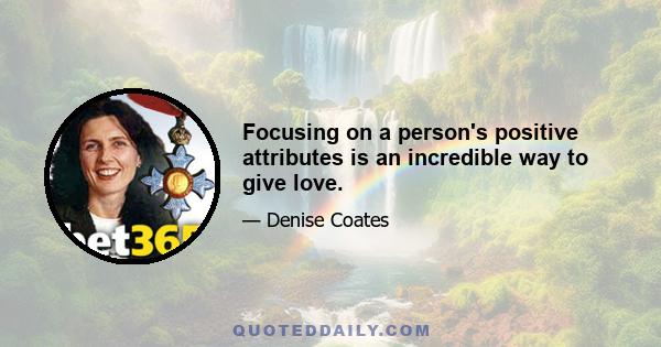 Focusing on a person's positive attributes is an incredible way to give love.