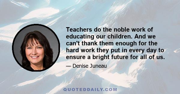 Teachers do the noble work of educating our children. And we can't thank them enough for the hard work they put in every day to ensure a bright future for all of us.