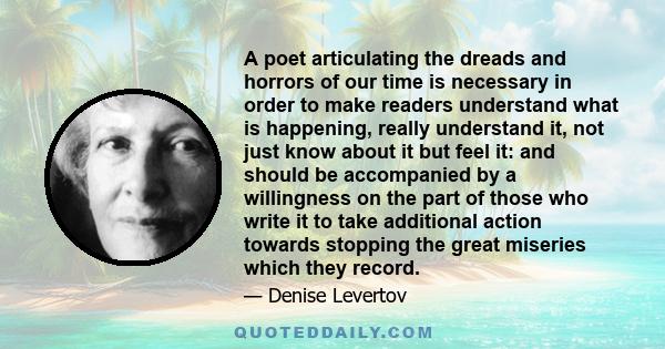 A poet articulating the dreads and horrors of our time is necessary in order to make readers understand what is happening, really understand it, not just know about it but feel it: and should be accompanied by a