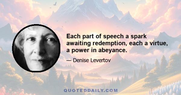 Each part of speech a spark awaiting redemption, each a virtue, a power in abeyance.