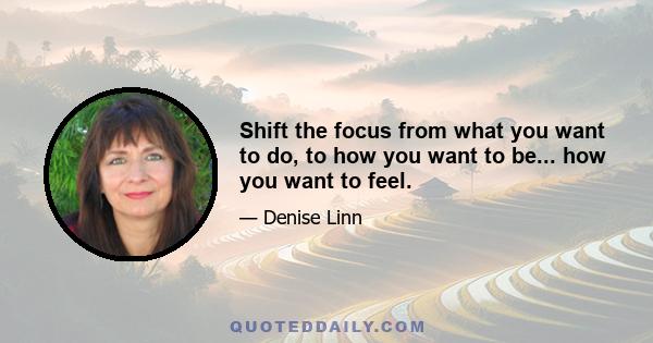 Shift the focus from what you want to do, to how you want to be... how you want to feel.