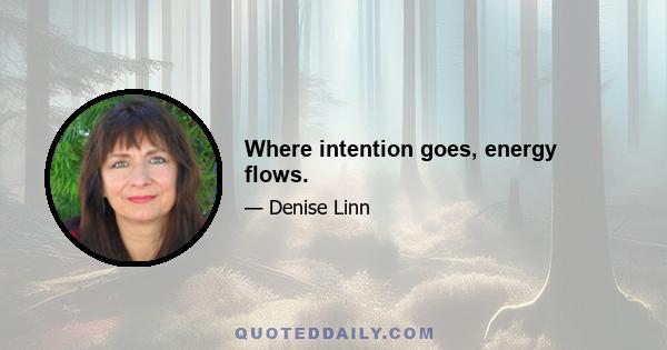 Where intention goes, energy flows.