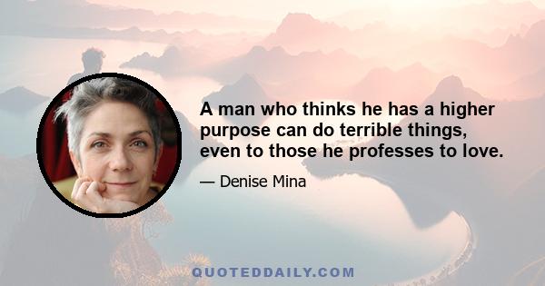 A man who thinks he has a higher purpose can do terrible things, even to those he professes to love.