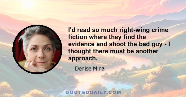 I'd read so much right-wing crime fiction where they find the evidence and shoot the bad guy - I thought there must be another approach.