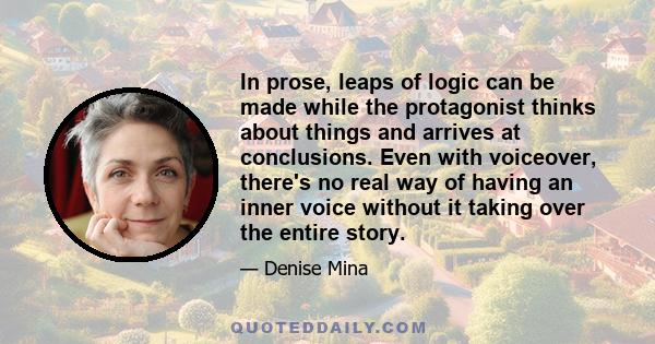 In prose, leaps of logic can be made while the protagonist thinks about things and arrives at conclusions. Even with voiceover, there's no real way of having an inner voice without it taking over the entire story.