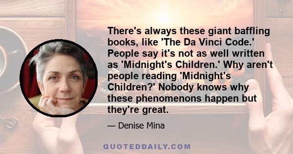 There's always these giant baffling books, like 'The Da Vinci Code.' People say it's not as well written as 'Midnight's Children.' Why aren't people reading 'Midnight's Children?' Nobody knows why these phenomenons