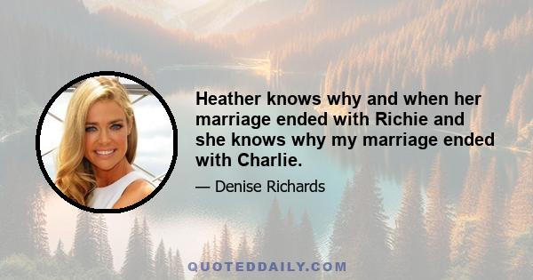 Heather knows why and when her marriage ended with Richie and she knows why my marriage ended with Charlie.